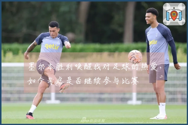 墨尔本胜利唤醒我对足球的热爱,如今考虑是否继续参与比赛
