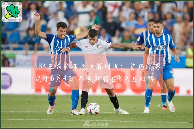 NBA正式公布总决赛时间：首场比赛定于6月4日 尼克斯将在8天后对阵雷霆或马刺赢家