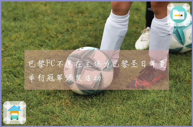 巴黎FC不愿在主场为巴黎圣日耳曼举行冠军颁奖活动